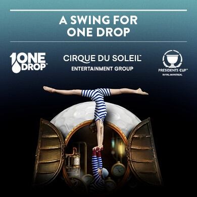 A SWING FOR ONE DROP PRESENTED BY  CIRQUE DU SOLEIL ENTERTAINMENT GROUP  AND THE PRESIDENTS CUP:  A UNIQUE CARITATIVE EVENT UNVEILED